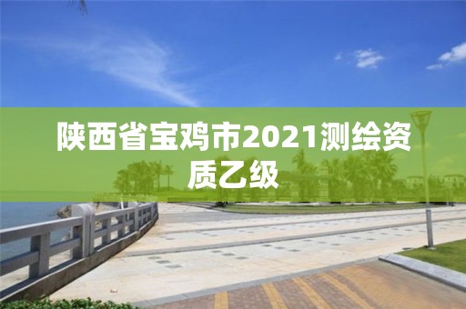 陜西省寶雞市2021測繪資質乙級