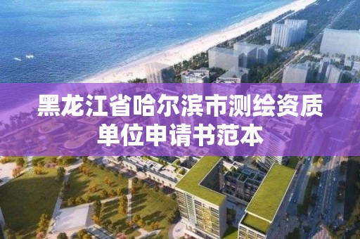 黑龍江省哈爾濱市測繪資質(zhì)單位申請書范本