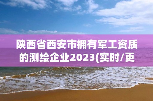 陜西省西安市擁有軍工資質的測繪企業2023(實時/更新中)