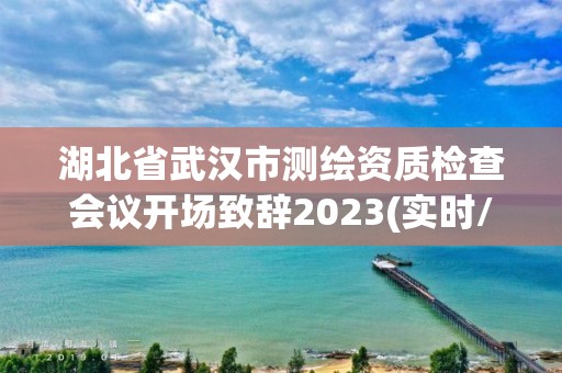 湖北省武漢市測繪資質(zhì)檢查會(huì)議開場致辭2023(實(shí)時(shí)/更新中)