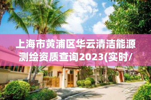 上海市黃浦區(qū)華云清潔能源測繪資質(zhì)查詢2023(實(shí)時(shí)/更新中)