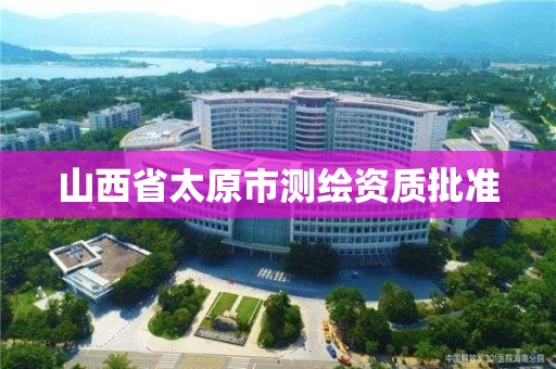 山西省太原市測繪資質批準