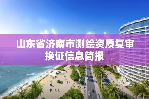 山東省濟南市測繪資質(zhì)復審換證信息簡報