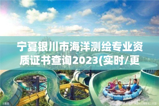 寧夏銀川市海洋測繪專業(yè)資質證書查詢2023(實時/更新中)