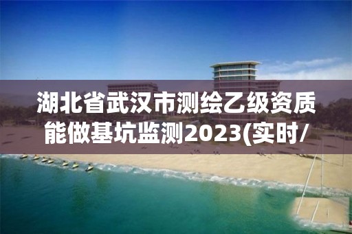 湖北省武漢市測繪乙級資質能做基坑監測2023(實時/更新中)