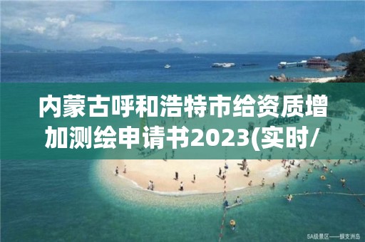 內蒙古呼和浩特市給資質增加測繪申請書2023(實時/更新中)