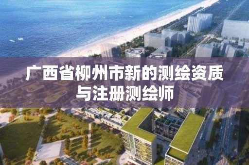 廣西省柳州市新的測繪資質與注冊測繪師