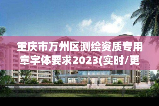 重慶市萬州區測繪資質專用章字體要求2023(實時/更新中)