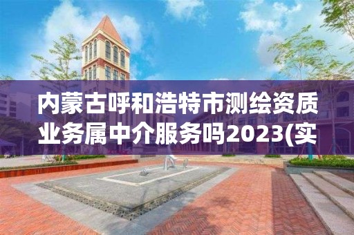 內蒙古呼和浩特市測繪資質業務屬中介服務嗎2023(實時/更新中)