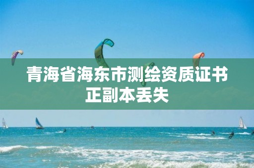 青海省海東市測繪資質證書正副本丟失