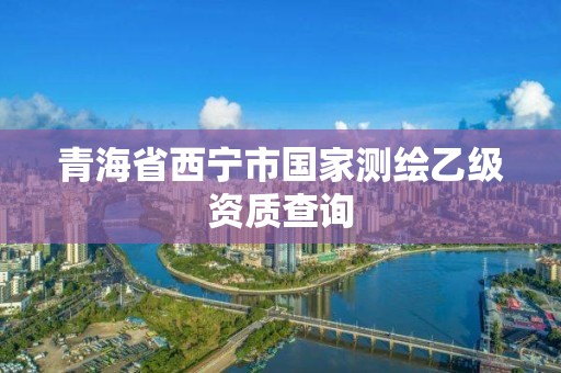 青海省西寧市國家測繪乙級資質(zhì)查詢