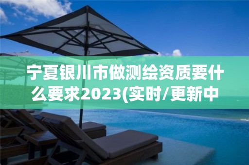 寧夏銀川市做測繪資質要什么要求2023(實時/更新中)