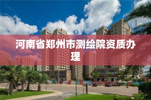 河南省鄭州市測繪院資質辦理