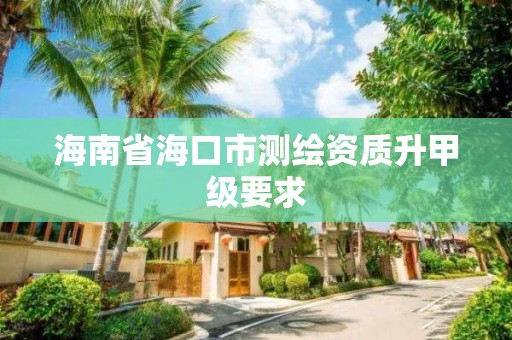 海南省海口市測繪資質升甲級要求