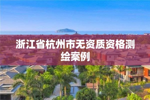 浙江省杭州市無資質資格測繪案例