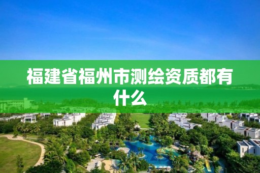 福建省福州市測繪資質都有什么