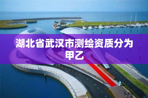 湖北省武漢市測繪資質分為甲乙