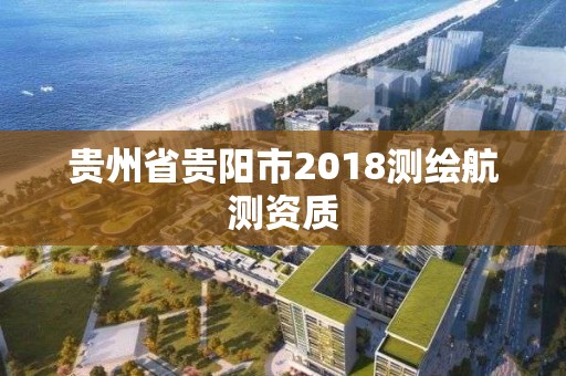 貴州省貴陽市2018測繪航測資質