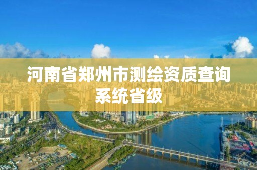 河南省鄭州市測繪資質查詢系統省級