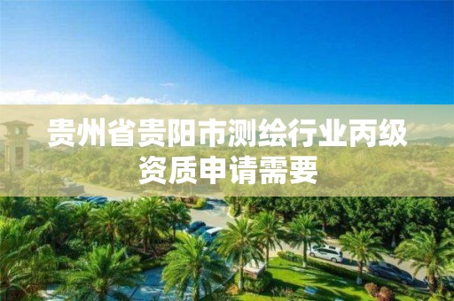 貴州省貴陽市測繪行業(yè)丙級資質(zhì)申請需要