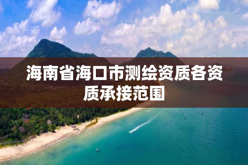 海南省海口市測繪資質各資質承接范圍