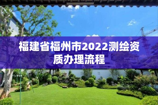 福建省福州市2022測繪資質辦理流程