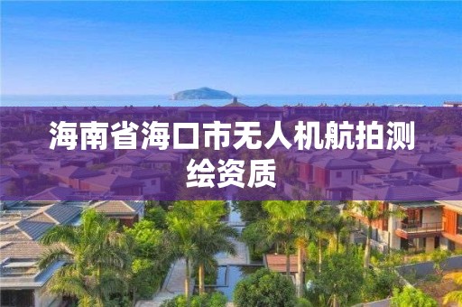 海南省海口市無人機(jī)航拍測繪資質(zhì)