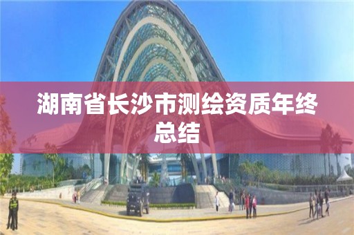 湖南省長沙市測繪資質年終總結