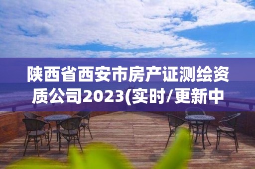 陜西省西安市房產證測繪資質公司2023(實時/更新中)