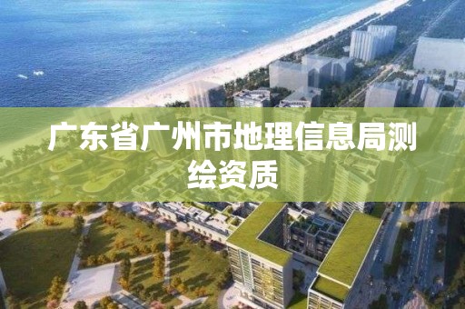 廣東省廣州市地理信息局測繪資質