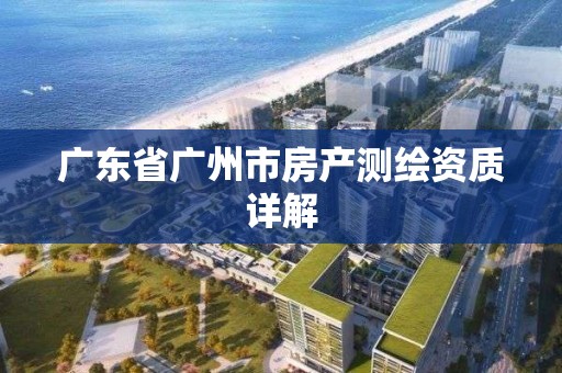 廣東省廣州市房產測繪資質詳解