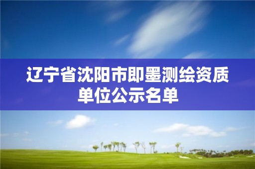 遼寧省沈陽市即墨測繪資質(zhì)單位公示名單