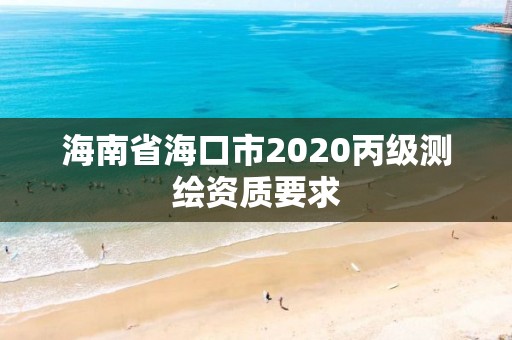 海南省?？谑?020丙級測繪資質要求