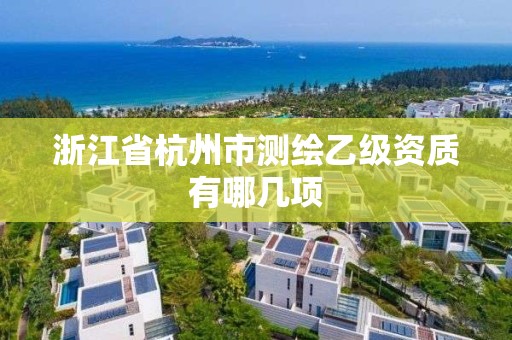 浙江省杭州市測繪乙級資質有哪幾項