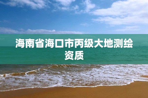 海南省海口市丙級大地測繪資質(zhì)