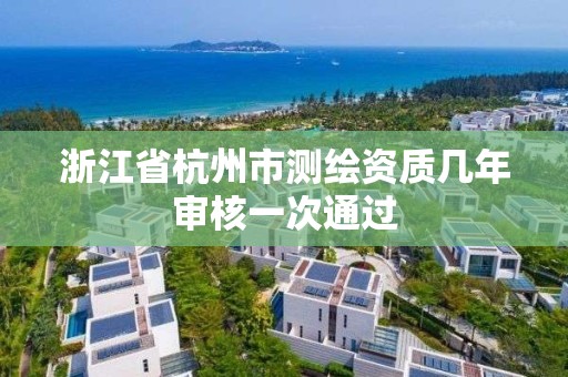 浙江省杭州市測繪資質幾年審核一次通過