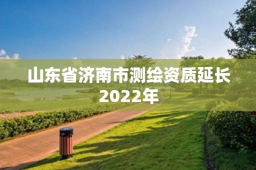 山東省濟南市測繪資質(zhì)延長2022年