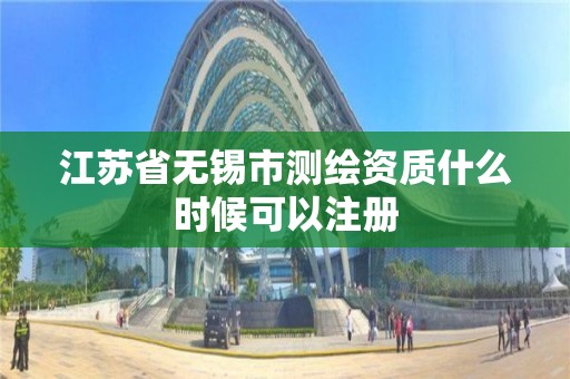 江蘇省無錫市測繪資質什么時候可以注冊