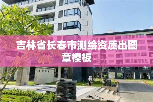 吉林省長春市測繪資質出圖章模板