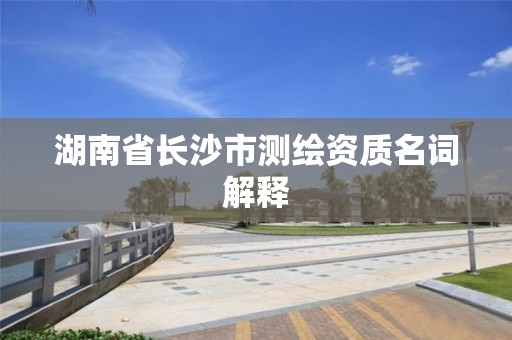 湖南省長沙市測繪資質名詞解釋