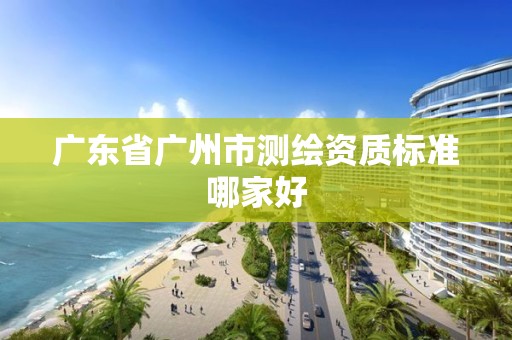 廣東省廣州市測繪資質標準哪家好