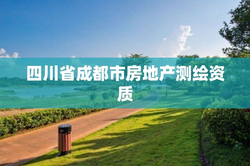 四川省成都市房地產(chǎn)測繪資質(zhì)