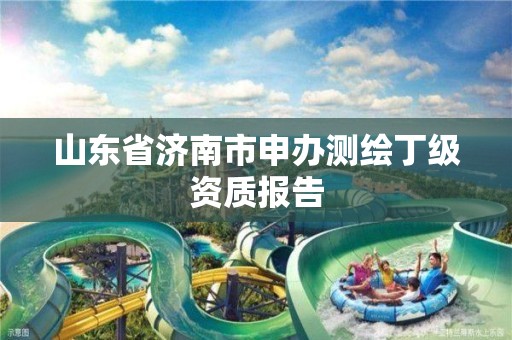 山東省濟南市申辦測繪丁級資質報告