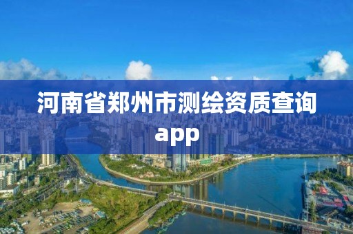 河南省鄭州市測繪資質查詢app