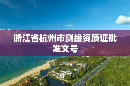 浙江省杭州市測繪資質證批準文號