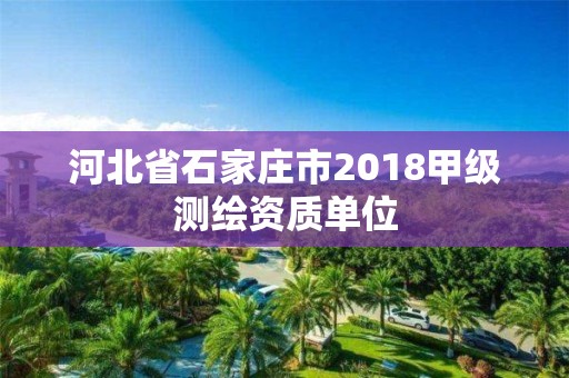 河北省石家莊市2018甲級測繪資質(zhì)單位