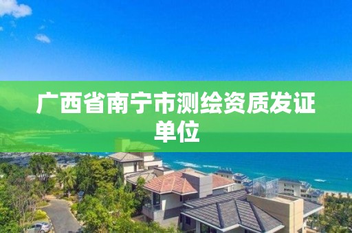 廣西省南寧市測繪資質發證單位