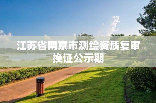 江蘇省南京市測繪資質復審換證公示期