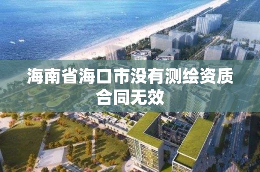 海南省海口市沒有測繪資質合同無效