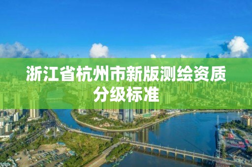 浙江省杭州市新版測繪資質分級標準